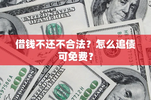 北京借钱不还不合法？怎么追债可免费？