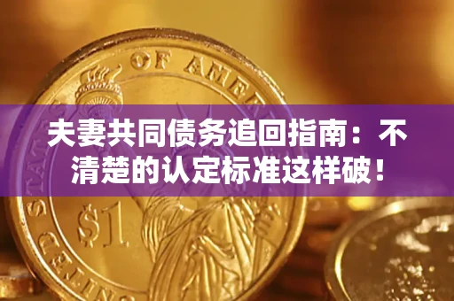 北京夫妻共同债务追回指南：不清楚的认定标准这样破！