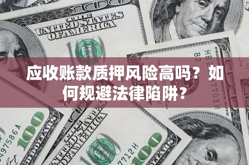北京应收账款质押风险高吗？如何规避法律陷阱？