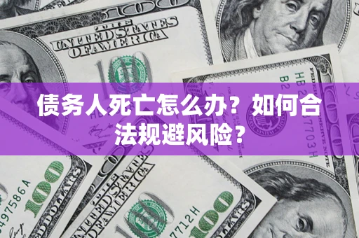 北京债务人死亡怎么办？如何合法规避风险？