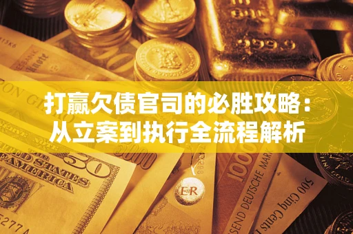 北京打赢欠债官司的必胜攻略：从立案到执行全流程解析