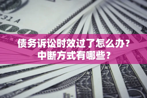 北京债务诉讼时效过了怎么办？中断方式有哪些？