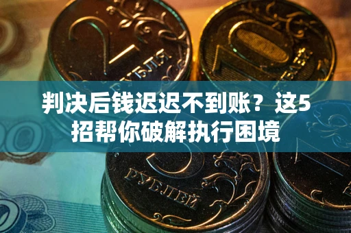 北京判决后钱迟迟不到账？这5招帮你破解执行困境