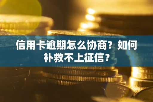 北京信用卡逾期怎么协商？如何补救不上征信？