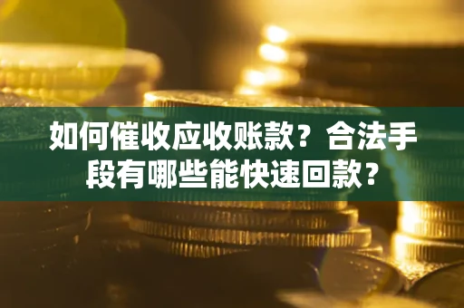 北京如何催收应收账款？合法手段有哪些能快速回款？