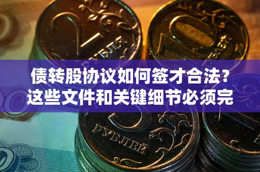 北京债转股协议如何签才合法？这些文件和关键细节必须完整
