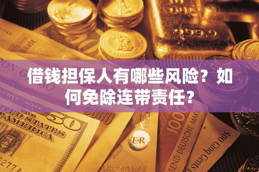 北京借钱担保人有哪些风险？如何免除连带责任？