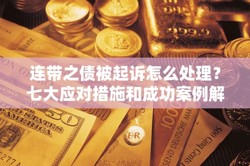 北京连带之债被起诉怎么处理？七大应对措施和成功案例解析