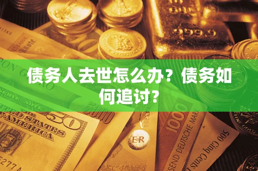 北京债务人去世怎么办？债务如何追讨？