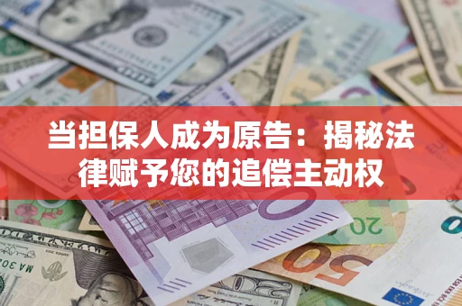 北京当担保人成为原告:揭秘法律赋予您的追偿主动权 北京当担保人成为原告:揭秘法律赋予您的追偿主动权