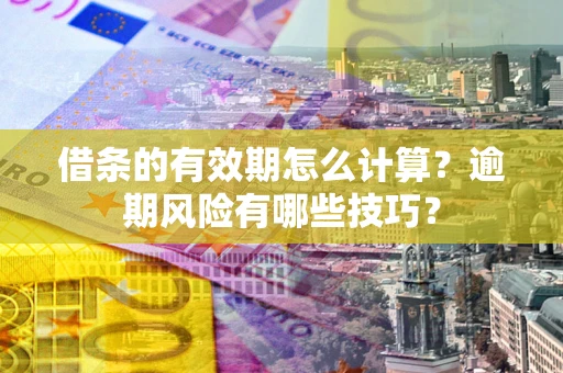 北京借条的有效期怎么计算？逾期风险有哪些技巧？