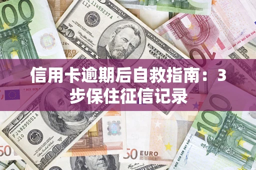 北京信用卡逾期后自救指南：3步保住征信记录