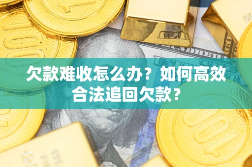 北京欠款难收怎么办？如何高效合法追回欠款？