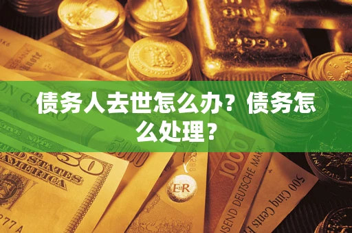 北京债务人去世怎么办？债务怎么处理？