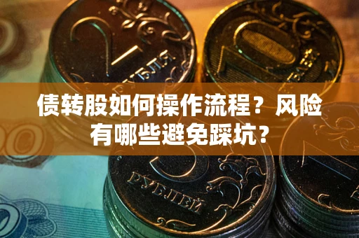 北京债转股如何操作流程?风险有哪些避免踩坑? 北京债转股如何操作流程?风险有哪些避免踩坑?