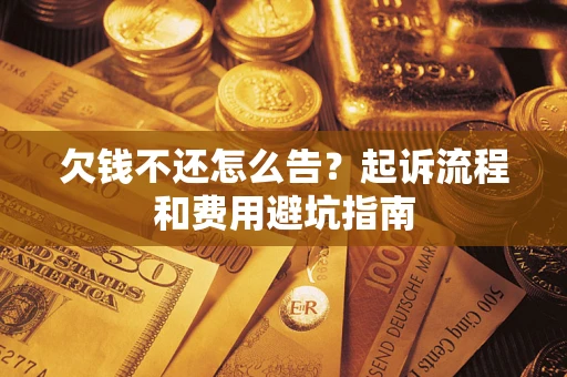 北京欠钱不还怎么告?起诉流程和费用避坑指南 北京欠钱不还怎么告?起诉流程和费用避坑指南