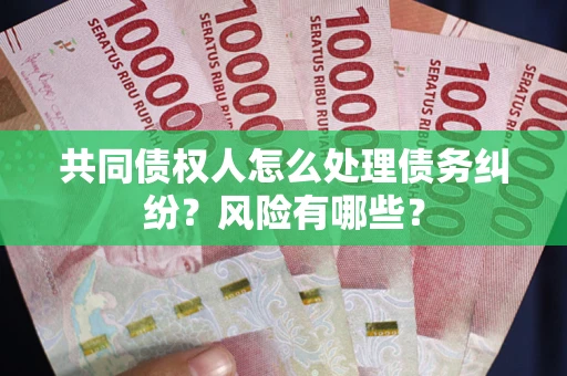 北京共同债权人怎么处理债务纠纷？风险有哪些？
