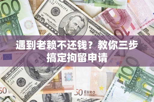 北京遇到老赖不还钱？教你三步搞定拘留申请