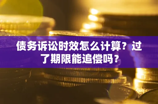 北京债务诉讼时效怎么计算？过了期限能追偿吗？