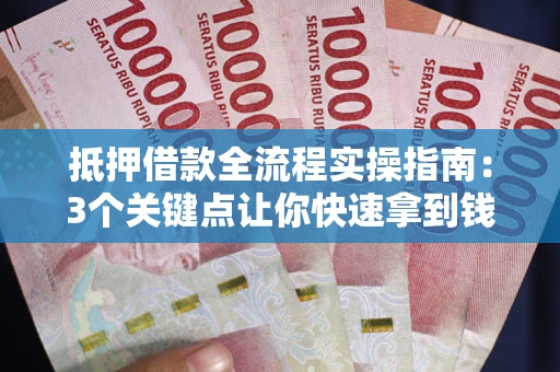 北京抵押借款全流程实操指南：3个关键点让你快速拿到钱