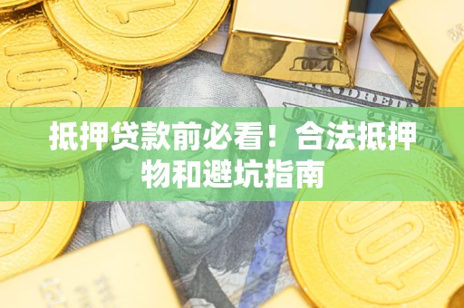 北京抵押贷款前必看！合法抵押物和避坑指南