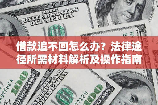 北京借款追不回怎么办？法律途径所需材料解析及操作指南