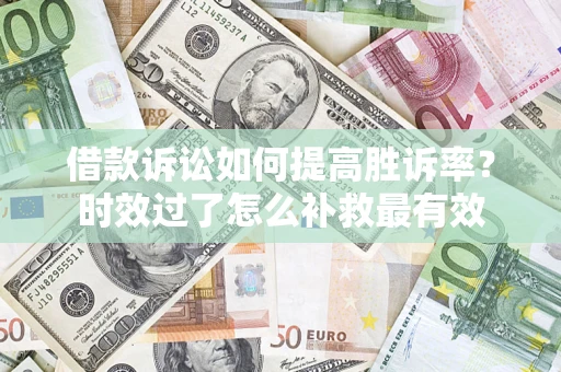 北京借款诉讼如何提高胜诉率？时效过了怎么补救最有效