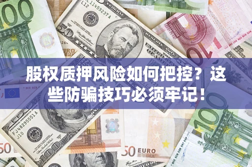 北京股权质押风险如何把控？这些防骗技巧必须牢记！