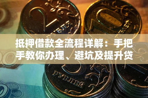 北京抵押借款全流程详解：手把手教你办理、避坑及提升贷款额度