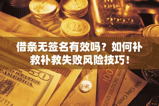 北京借条无签名有效吗？如何补救补救失败风险技巧！