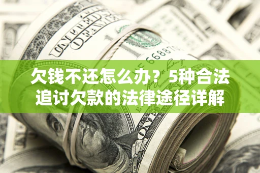 北京欠钱不还怎么办？5种合法追讨欠款的法律途径详解