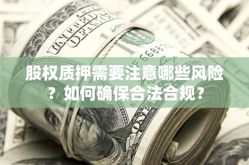 北京股权质押需要注意哪些风险？如何确保合法合规？