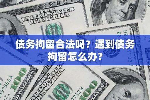 北京债务拘留合法吗？遇到债务拘留怎么办？