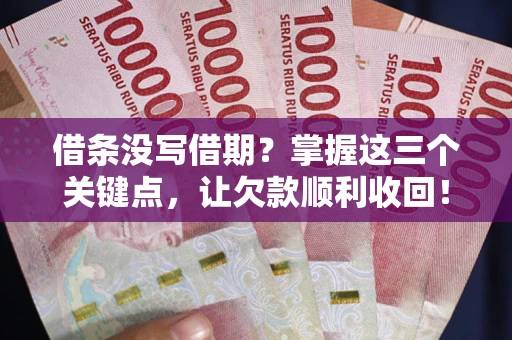北京借条没写借期？掌握这三个关键点，让欠款顺利收回！