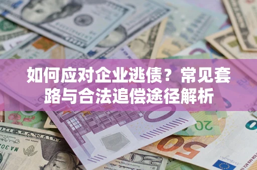 北京如何应对企业逃债？常见套路与合法追偿途径解析