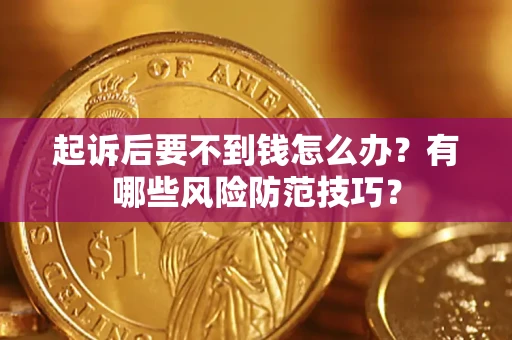 北京起诉后要不到钱怎么办?有哪些风险防范技巧? 北京起诉后要不到钱怎么办?有哪些风险防范技巧?