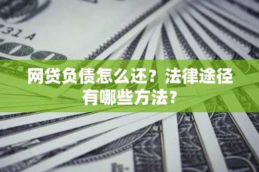 北京网贷负债怎么还？法律途径有哪些方法？