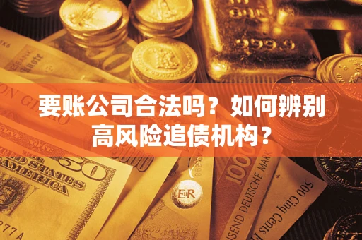 北京要账公司合法吗？如何辨别高风险追债机构？