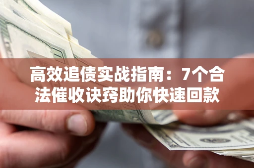 北京高效追债实战指南：7个合法催收诀窍助你快速回款