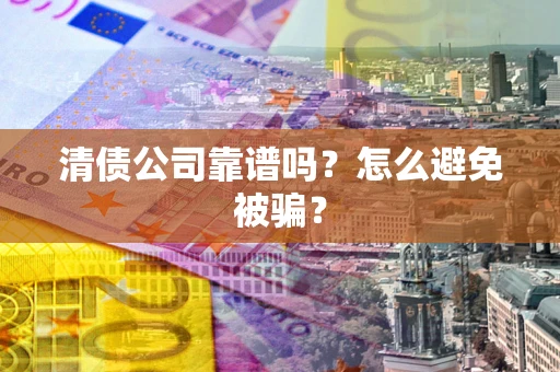 北京清债公司靠谱吗？怎么避免被骗？