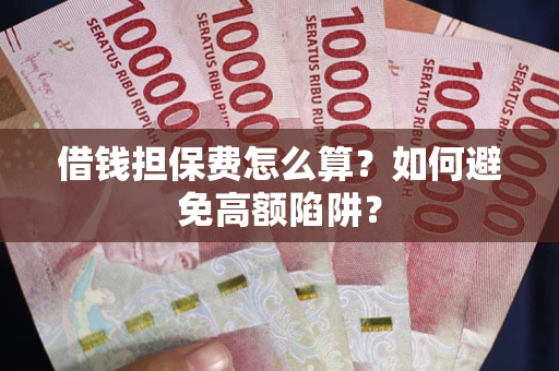 北京借钱担保费怎么算？如何避免高额陷阱？