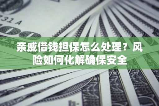 北京亲戚借钱担保怎么处理？风险如何化解确保安全