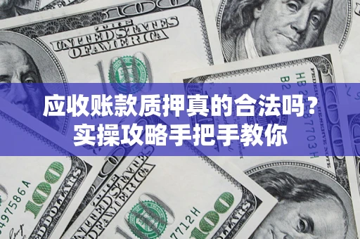 北京应收账款质押真的合法吗？实操攻略手把手教你