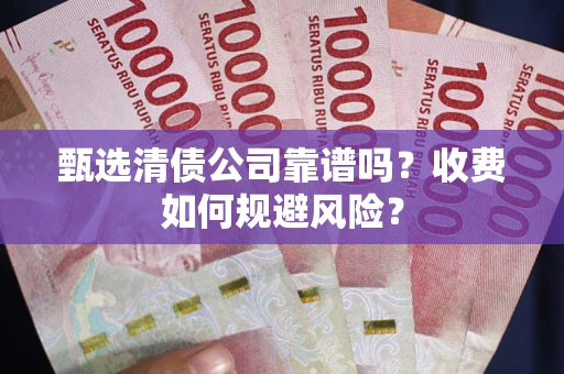 北京甄选清债公司靠谱吗？收费如何规避风险？