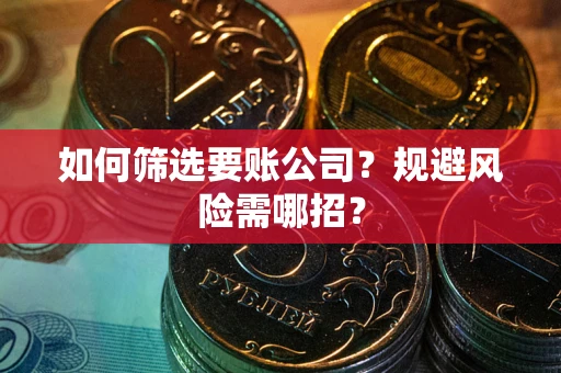 北京如何筛选要账公司？规避风险需哪招？