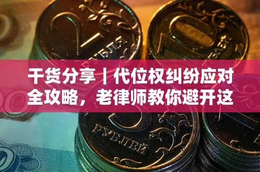 北京干货分享｜代位权纠纷应对全攻略，老律师教你避开这5大雷区