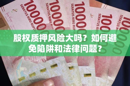 北京股权质押风险大吗？如何避免陷阱和法律问题？
