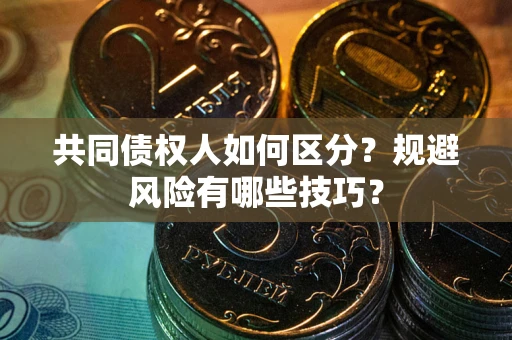 北京共同债权人如何区分？规避风险有哪些技巧？