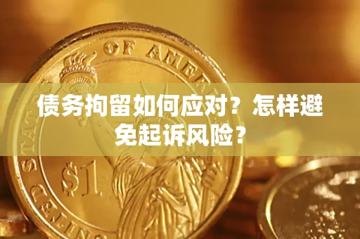 北京债务拘留如何应对？怎样避免起诉风险？