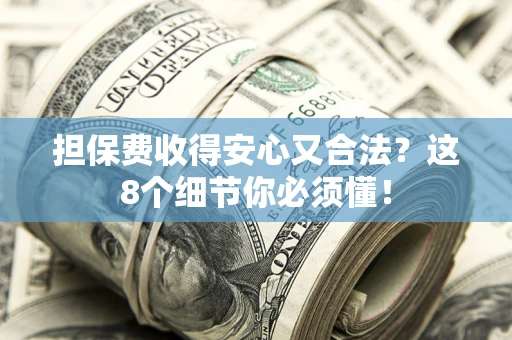 北京担保费收得安心又合法？这8个细节你必须懂！